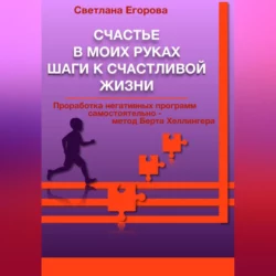 Счастье в моих руках. Шаги к счастливой жизни. Проработка негативных программ самостоятельно – метод Берта Хеллингера, audiobook Светланы Егоровой. ISDN68657110