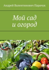 Мой сад и огород, Hörbuch Андрея Валентиновича Парачука. ISDN68657246