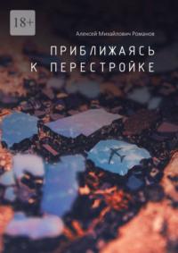 Приближаясь к перестройке, audiobook Алексея Михайловича Романова. ISDN68657278