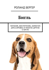 Бигль. Питание, воспитание, характер, дрессировка и многое другое о бигле, аудиокнига Роланда Бергера. ISDN68657301