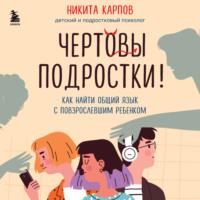 Чертовы подростки! Как найти общий язык с повзрослевшим ребенком, audiobook Никиты Карпова. ISDN68657709