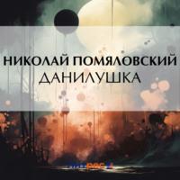 Данилушка, książka audio Николая Герасимовича Помяловского. ISDN68658042