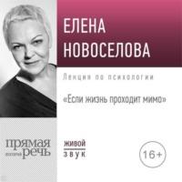 Лекция «Если жизнь проходит мимо», audiobook Елены Новоселовой. ISDN68658190