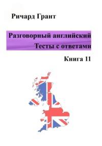 Разговорный английский. Тесты с ответами. Книга 11 - Ричард Грант