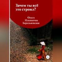 Зачем ты всё это строил? - Ольга Берельковская