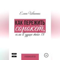 Как пережить сорокет, если в душе тебе 18, аудиокнига Елены Иваненко. ISDN68661169