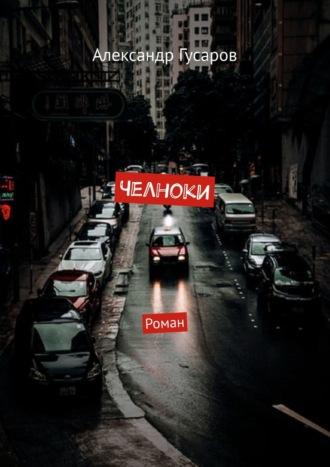 Челноки. Роман - Александр Гусаров