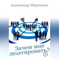 Зачем мне делегировать?, książka audio Александра Мартакова. ISDN68667722