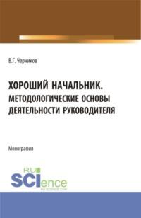 Хороший начальник. Методологические основы деятельности руководителя. (Бакалавриат, Магистратура). Монография., audiobook Виктора Григорьевича Черникова. ISDN68668786