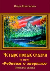 Четыре новых сказки из серии «Ребятам о зверятах», аудиокнига Игоря Дасиевича Шиповских. ISDN68674573