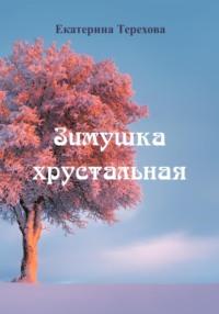Зимушка хрустальная - Екатерина Терехова