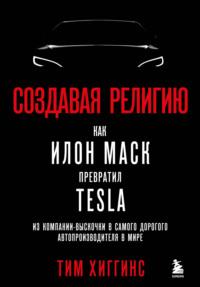 Создавая религию. Как Илон Маск превратил Tesla из компании-выскочки в самого дорогого автопроизводителя в мире, Hörbuch Тима Хиггинса. ISDN68675801
