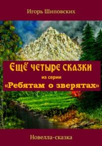 Ещё четыре сказки из серии «Ребятам о зверятах», audiobook Игоря Дасиевича Шиповских. ISDN68678607