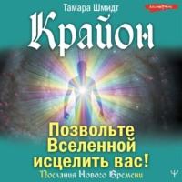 Крайон. Позвольте Вселенной исцелить вас!, аудиокнига Тамары Шмидт. ISDN68682477