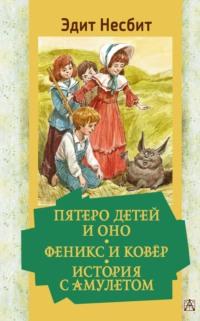 Пятеро детей и Оно. Феникс и ковёр. История с амулетом, аудиокнига Эдит Несбит. ISDN68689860