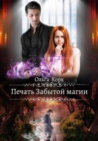 Печать Забытой магии - Ольга Корк
