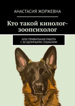 Кто такой кинолог-зоопсихолог. Или правильная работа с бездомными собаками - Анастасия Жоржевна