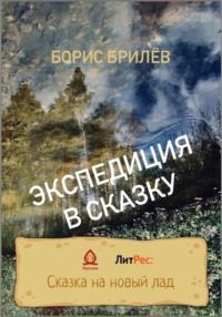 ЭКСПЕДИЦИЯ В СКАЗКУ. ЧАСТЬ ПЕРВАЯ - Борис Брилёв