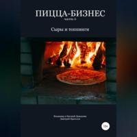 Пицца-бизнес. Часть 6. Сыры и топпинги - Владимир Давыдов