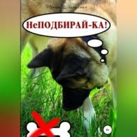 НеПодбирай-ка! Как отучить собаку подбирать с земли, książka audio Ирины Олеговны Безуглой. ISDN68694312