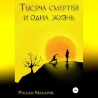 Тысяча смертей и одна жизнь - Руслан Макаров