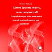 Хотите бросить курить, но не получается!? Попробуйте простой и надёжный способ, который годится для каждого!, audiobook Михаила Леомера. ISDN68694552