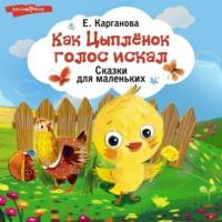 Как Цыплёнок голос искал. Сказки для маленьких, książka audio Екатерины Каргановой. ISDN68703288
