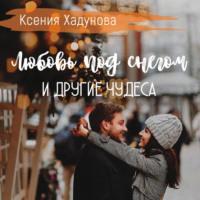 Любовь под снегом и другие чудеса, audiobook Ксении Александровны Хадуновой. ISDN68708823