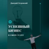 Успешный бизнес в сфере услуг - Дмитрий Островский