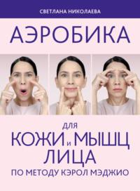Аэробика для кожи и мыщц лица по методу Кэрол Мэджио, książka audio Светланы Николаевой. ISDN68717262