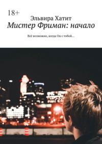 Мистер Фриман: Начало. Всё возможно, когда он с тобой…, аудиокнига Эльвиры Хатит. ISDN68719107