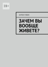 Зачем вы вообще живете?, аудиокнига Антона Губина. ISDN68719113