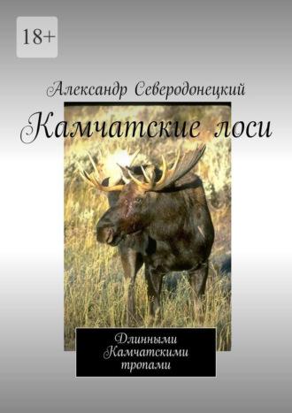 Камчатские лоси. Длинными Камчатскими тропами, аудиокнига Александра Северодонецкого. ISDN68719158