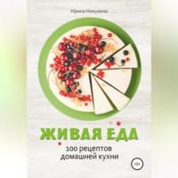 Живая еда. 100 рецептов домашней кухни - Ирина Никулина Имаджика