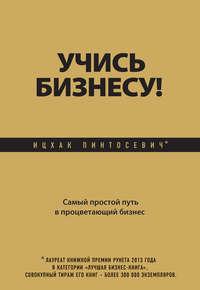 Учись бизнесу! Самый простой путь в процветающий бизнес - Ицхак Пинтосевич