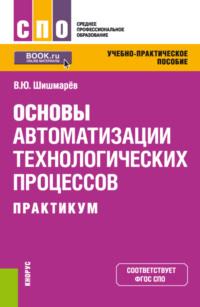 Основы автоматизации технологических процессов. Практикум. (СПО). Учебно-практическое пособие. - Владимир Шишмарёв