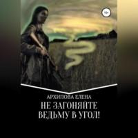 Не Загоняйте Ведьму в Угол! - Елена Архипова