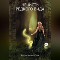 Нечисть редкого вида - Елена Архипова