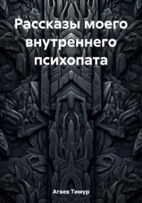 Рассказы моего внутреннего психопата, аудиокнига Тимура Джафаровича Агаева. ISDN68741835