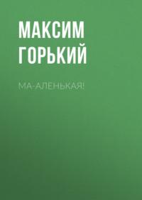 Ма-аленькая!, audiobook Максима Горького. ISDN68743809