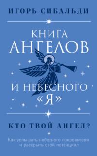 Книга ангелов и небесного «я». Как услышать небесного покровителя и раскрыть свой потенциал - Игорь Сибальди