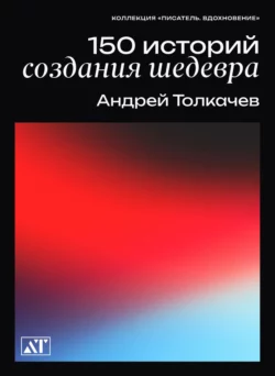 150 историй создания шедевров - Андрей Толкачев