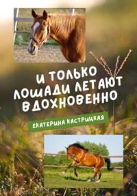 И только лошади летают вдохновенно - Екатерина Кастрицкая