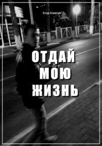 Отдай мою жизнь - Егор Алексич