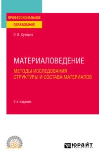 Материаловедение: методы исследования структуры и состава материалов 2-е изд., пер. и доп. Учебное пособие для СПО - Эрнест Суворов