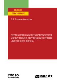 Охрана прав на биотехнологические изобретения в европейских странах «восточного блока». Учебное пособие для вузов - Владимир Горшков-Кантакузен