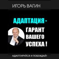 Адаптация – гарант вашего успеха. Адаптируйся и побеждай! - Игорь Вагин