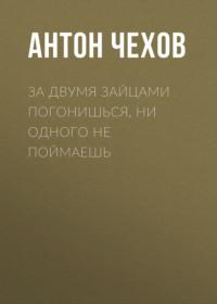 За двумя зайцами погонишься, ни одного не поймаешь, książka audio Антона Чехова. ISDN68762997