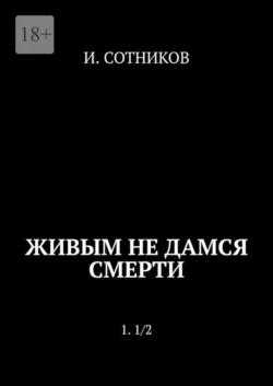 Живым не дамся смерти. 1. 1/2 - И. Сотников