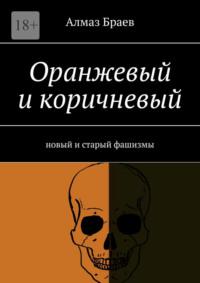 Оранжевый и коричневый. Новый и старый фашизмы, audiobook Алмаза Браева. ISDN68765868